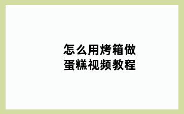 怎么用烤箱做蛋糕视频教程