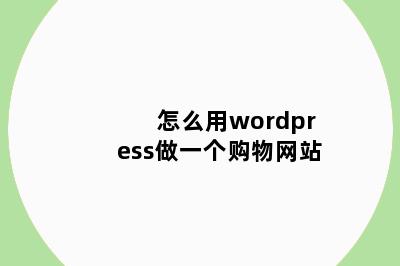 怎么用wordpress做一个购物网站