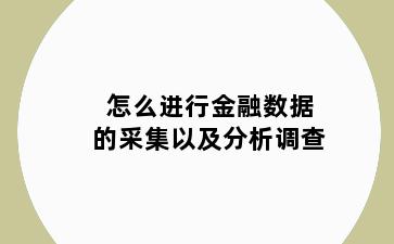 怎么进行金融数据的采集以及分析调查