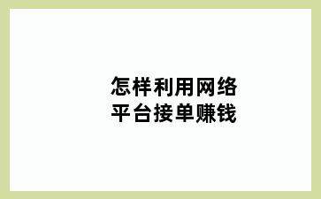 怎样利用网络平台接单赚钱