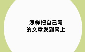 怎样把自己写的文章发到网上