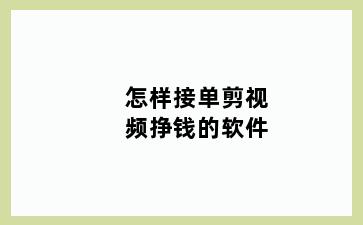 怎样接单剪视频挣钱的软件