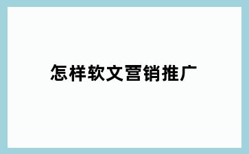 怎样软文营销推广