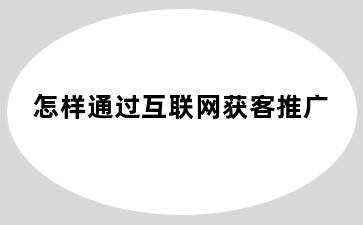 怎样通过互联网获客推广