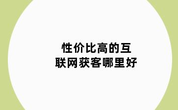 性价比高的互联网获客哪里好