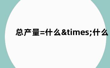 总产量=什么×什么