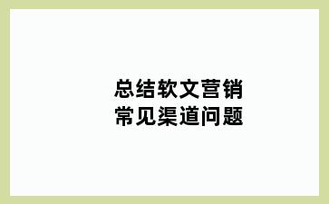 总结软文营销常见渠道问题