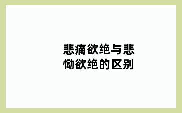 悲痛欲绝与悲恸欲绝的区别