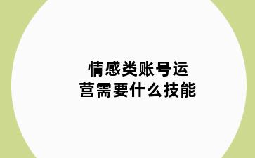 情感类账号运营需要什么技能