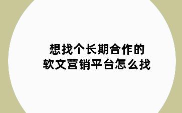 想找个长期合作的软文营销平台怎么找