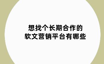 想找个长期合作的软文营销平台有哪些