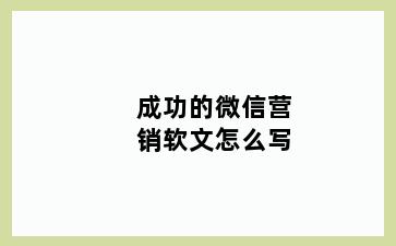 成功的微信营销软文怎么写