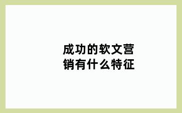 成功的软文营销有什么特征