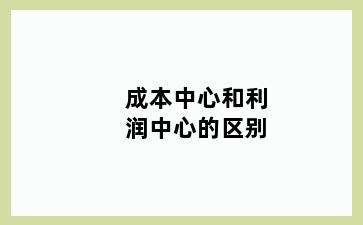 成本中心和利润中心的区别