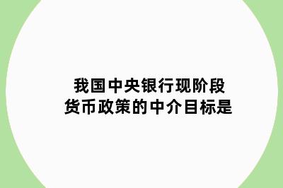 我国中央银行现阶段货币政策的中介目标是