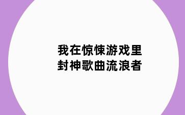 我在惊悚游戏里封神歌曲流浪者