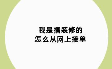 我是搞装修的怎么从网上接单