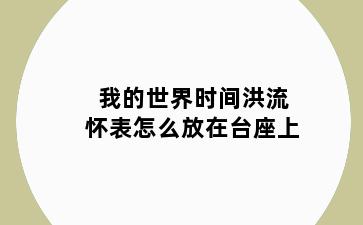 我的世界时间洪流怀表怎么放在台座上