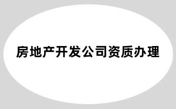 房地产开发公司资质办理