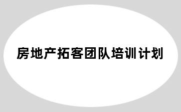 房地产拓客团队培训计划