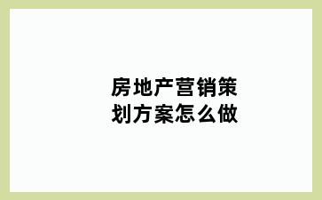 房地产营销策划方案怎么做