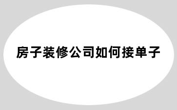 房子装修公司如何接单子