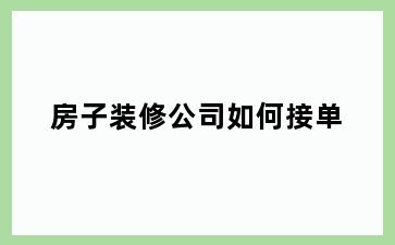 房子装修公司如何接单