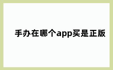 手办在哪个app买是正版