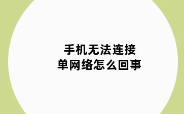 手机无法连接单网络怎么回事