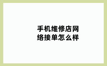 手机维修店网络接单怎么样