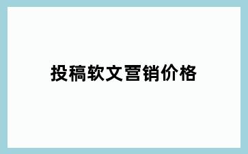 投稿软文营销价格