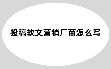 投稿软文营销厂商怎么写