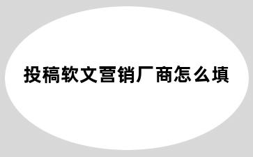 投稿软文营销厂商怎么填