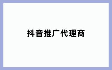 抖音推广代理商