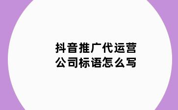 抖音推广代运营公司标语怎么写