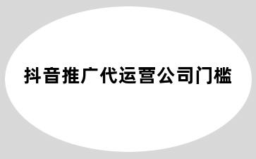 抖音推广代运营公司门槛