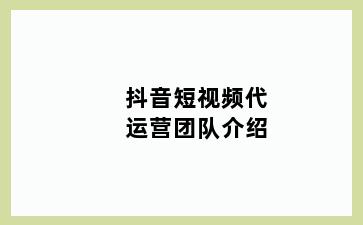 抖音短视频代运营团队介绍