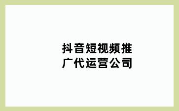 抖音短视频推广代运营公司