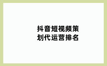 抖音短视频策划代运营排名