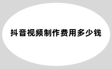 抖音视频制作费用多少钱