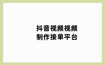 抖音视频视频制作接单平台