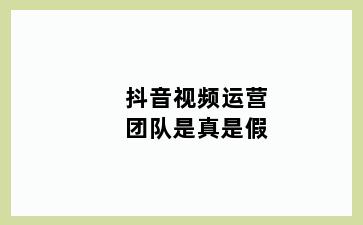 抖音视频运营团队是真是假