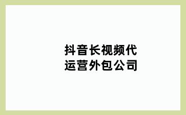 抖音长视频代运营外包公司