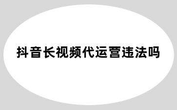 抖音长视频代运营违法吗