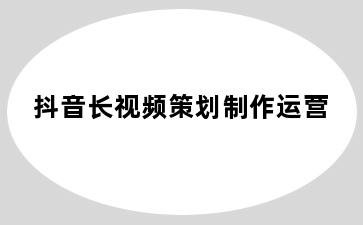 抖音长视频策划制作运营