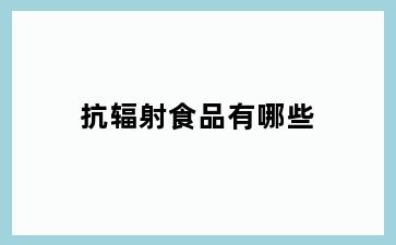 抗辐射食品有哪些