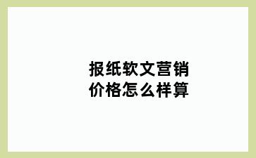 报纸软文营销价格怎么样算