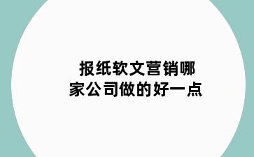 报纸软文营销哪家公司做的好一点