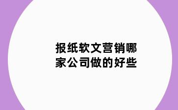 报纸软文营销哪家公司做的好些