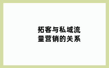 拓客与私域流量营销的关系